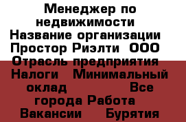 Менеджер по недвижимости › Название организации ­ Простор-Риэлти, ООО › Отрасль предприятия ­ Налоги › Минимальный оклад ­ 150 000 - Все города Работа » Вакансии   . Бурятия респ.